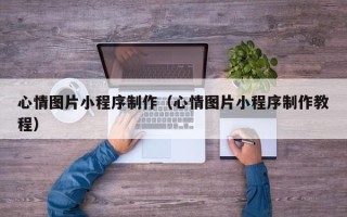 中卫心情图片小程序制作（心情图片小程序制作教程）
