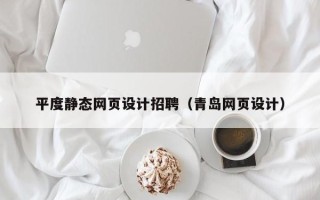 中卫平度静态网页设计招聘（青岛网页设计）