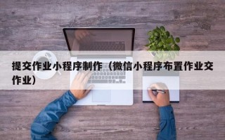 中卫提交作业小程序制作（微信小程序布置作业交作业）