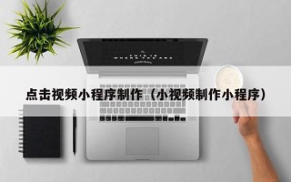 中卫点击视频小程序制作（小视频制作小程序）