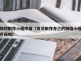 中卫如何制作小程序商（如何制作自己的微信小程序商城）